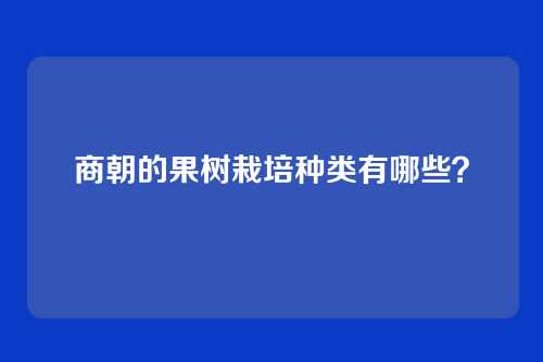 商朝的果树栽培种类有哪些？