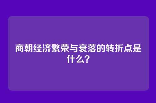 商朝经济繁荣与衰落的转折点是什么？