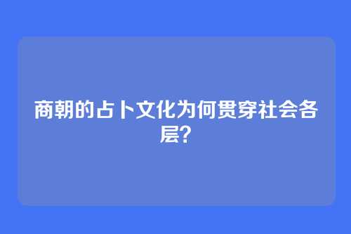 商朝的占卜文化为何贯穿社会各层？