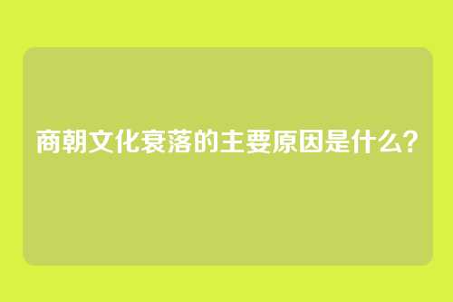 商朝文化衰落的主要原因是什么？