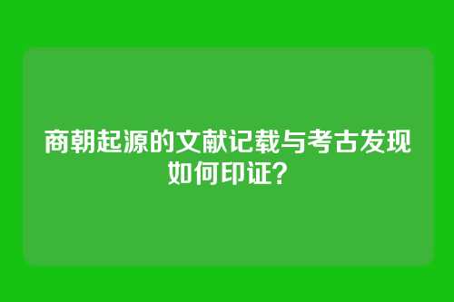 商朝起源的文献记载与考古发现如何印证？