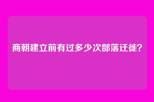 商朝建立前有过多少次部落迁徙？