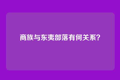 商族与东夷部落有何关系？