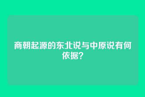 商朝起源的东北说与中原说有何依据？