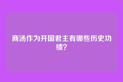 商汤作为开国君主有哪些历史功绩？