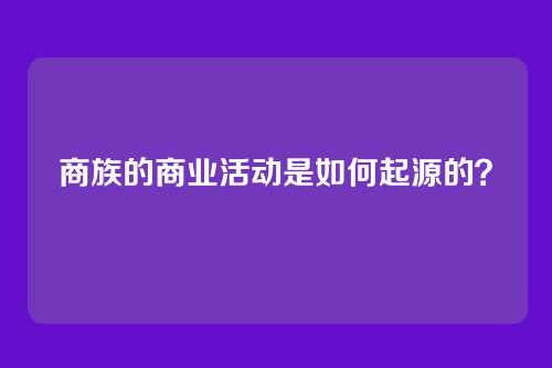 商族的商业活动是如何起源的？
