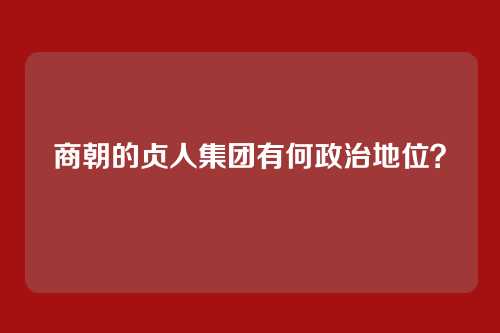 商朝的贞人集团有何政治地位？
