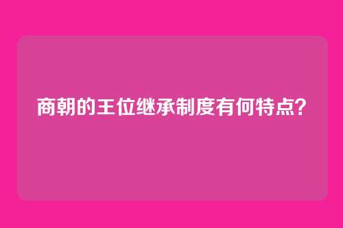 商朝的王位继承制度有何特点？