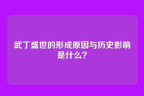 武丁盛世的形成原因与历史影响是什么？