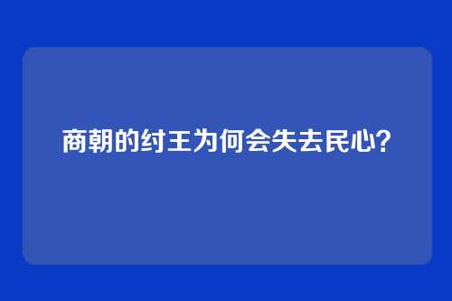 商朝的纣王为何会失去民心？