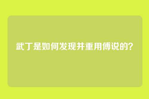 武丁是如何发现并重用傅说的？