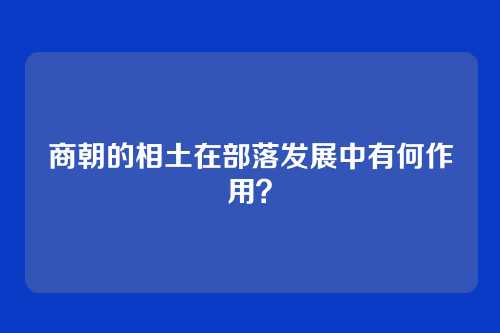 商朝的相土在部落发展中有何作用？