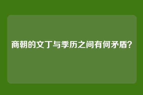 商朝的文丁与季历之间有何矛盾？
