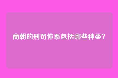 商朝的刑罚体系包括哪些种类？