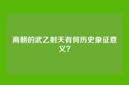 商朝的武乙射天有何历史象征意义？