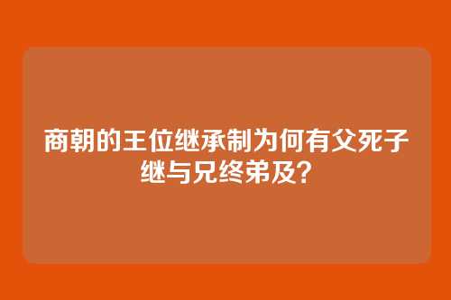 商朝的王位继承制为何有父死子继与兄终弟及？