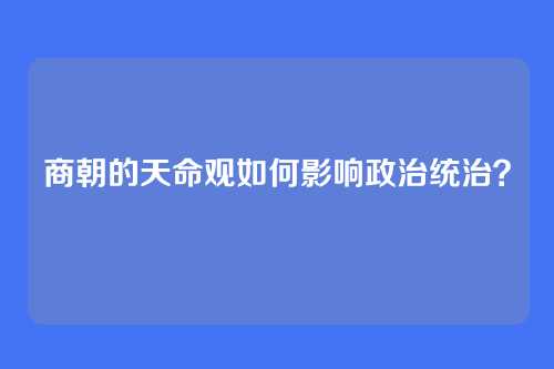 商朝的天命观如何影响政治统治？