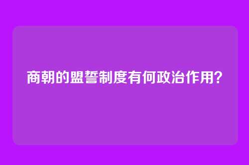 商朝的盟誓制度有何政治作用？