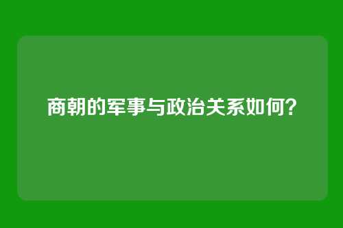 商朝的军事与政治关系如何？