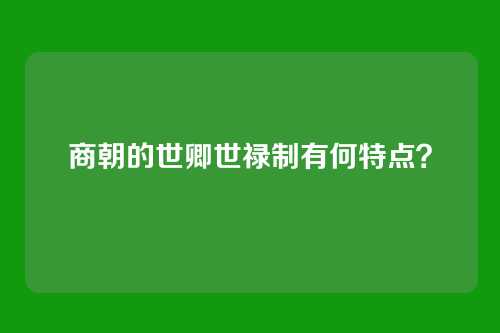 商朝的世卿世禄制有何特点？