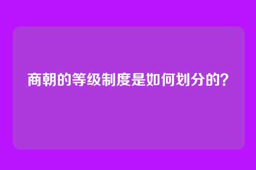 商朝的等级制度是如何划分的？