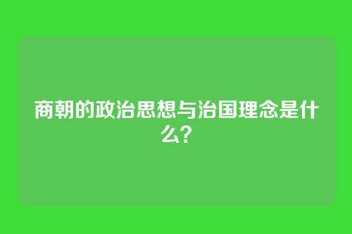 商朝的政治思想与治国理念是什么？