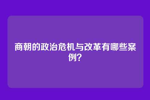 商朝的政治危机与改革有哪些案例？