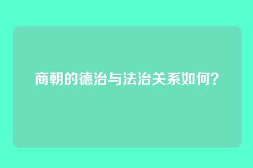 商朝的德治与法治关系如何？