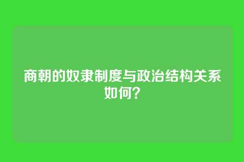 商朝的奴隶制度与政治结构关系如何？