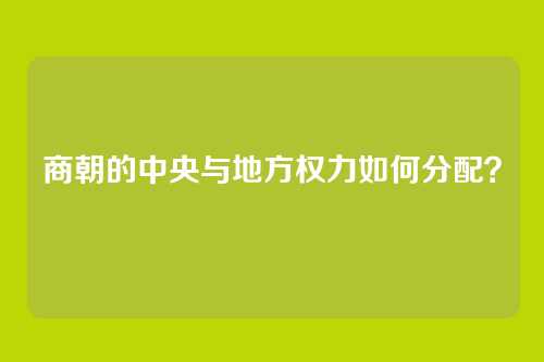 商朝的中央与地方权力如何分配？