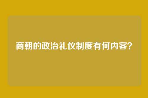 商朝的政治礼仪制度有何内容？