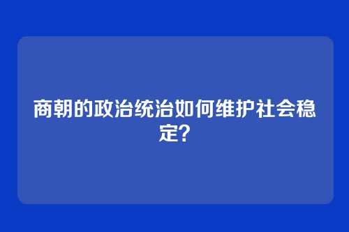 商朝的政治统治如何维护社会稳定？