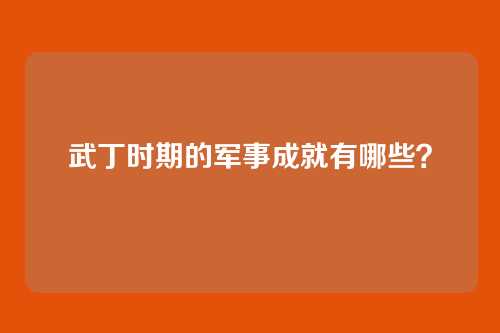 武丁时期的军事成就有哪些？