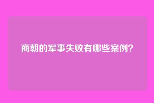 商朝的军事失败有哪些案例？