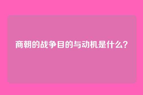 商朝的战争目的与动机是什么？