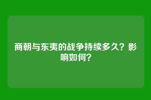 商朝与东夷的战争持续多久？影响如何？
