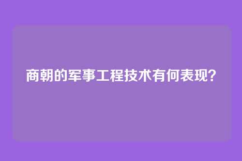 商朝的军事工程技术有何表现？