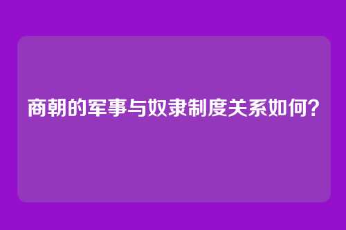 商朝的军事与奴隶制度关系如何？