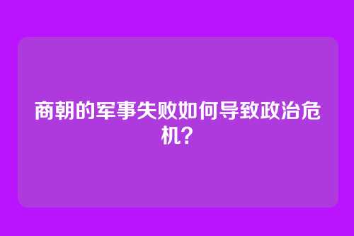 商朝的军事失败如何导致政治危机？