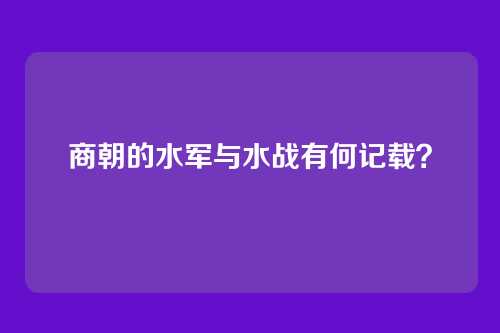 商朝的水军与水战有何记载？