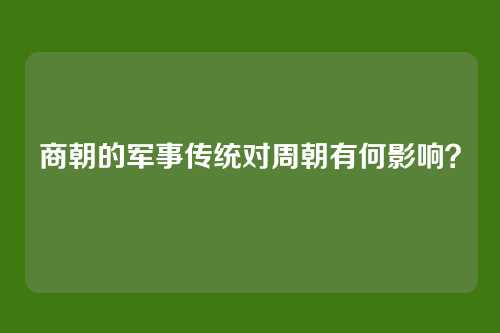 商朝的军事传统对周朝有何影响？