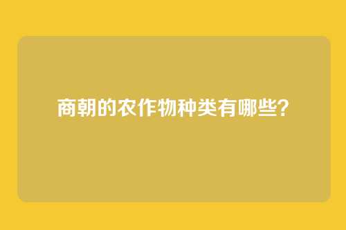 商朝的农作物种类有哪些？