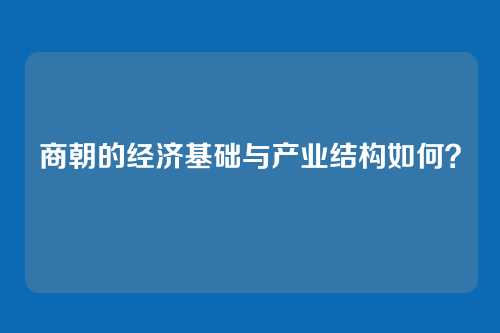 商朝的经济基础与产业结构如何？