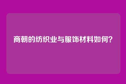商朝的纺织业与服饰材料如何？