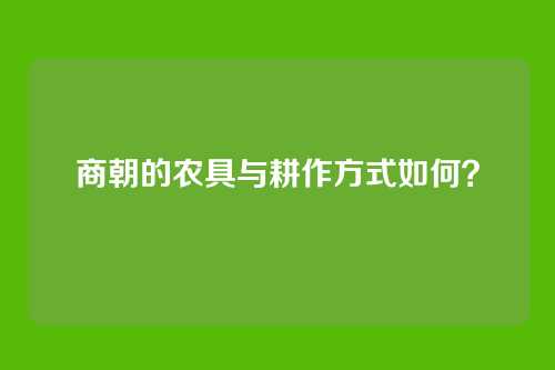 商朝的农具与耕作方式如何？