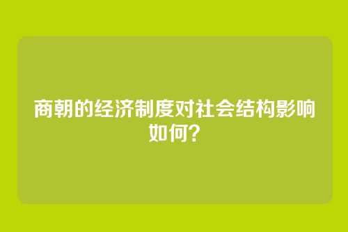 商朝的经济制度对社会结构影响如何？