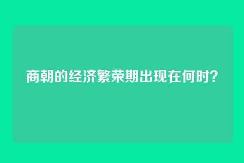 商朝的经济繁荣期出现在何时？