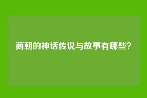 商朝的神话传说与故事有哪些?