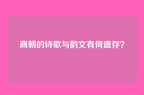 商朝的诗歌与韵文有何遗存？