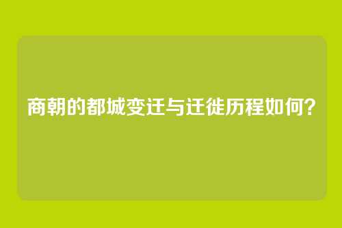 商朝的都城变迁与迁徙历程如何？